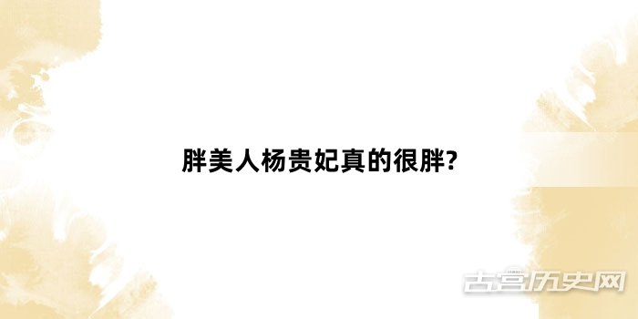 胖美人杨贵妃真的很胖?