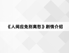 《人间应免别离愁》剧情介绍