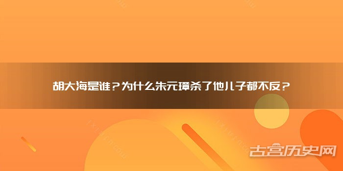 胡大海是谁？为什么朱元璋杀了他儿子都不反？