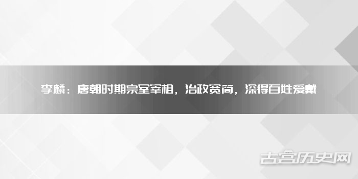 李麟：唐朝时期宗室宰相，治政宽简，深得百姓爱戴