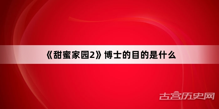 《甜蜜家园2》博士的目的是什么