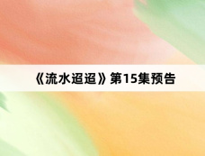 《流水迢迢》第15集预告