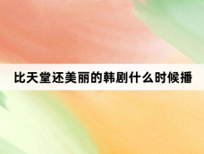 比天堂还美丽的韩剧什么时候播