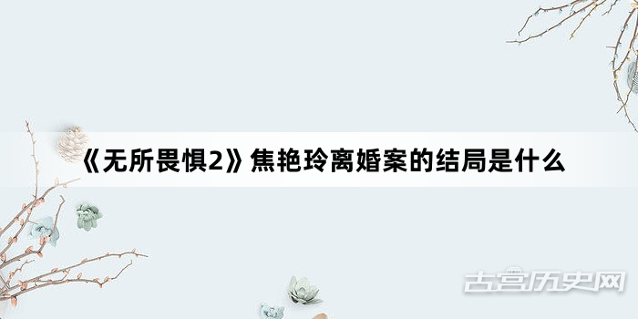 《无所畏惧2》焦艳玲离婚案的结局是什么