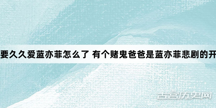 要久久爱蓝亦菲怎么了 有个赌鬼爸爸是蓝亦菲悲剧的开始