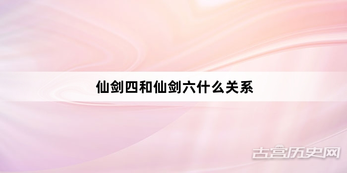仙剑四和仙剑六什么关系