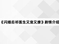《闪婚后祁医生又宠又撩》剧情介绍