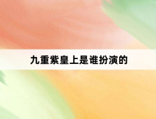 九重紫皇上是谁扮演的