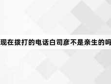 现在拨打的电话白司彦不是亲生的吗