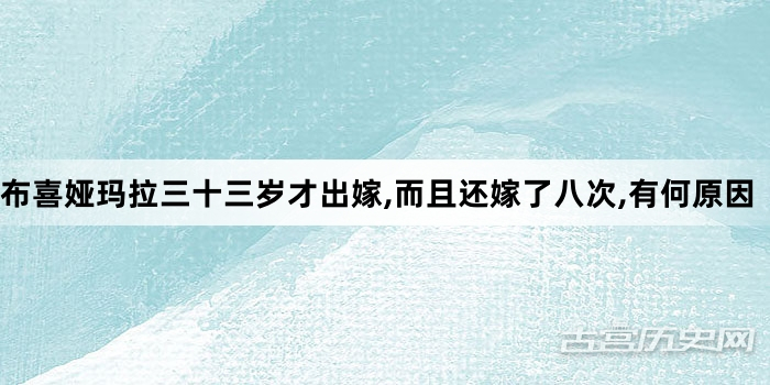 布喜娅玛拉三十三岁才出嫁,而且还嫁了八次,有何原因