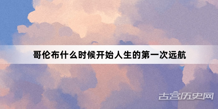 哥伦布什么时候开始人生的第一次远航