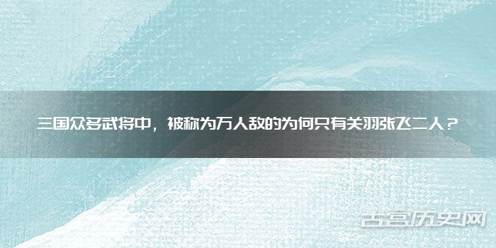 三国众多武将中，被称为万人敌的为何只有关羽张飞二人？