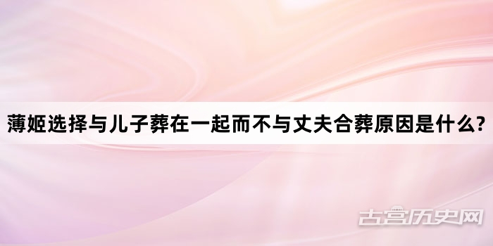 薄姬选择与儿子葬在一起而不与丈夫合葬原因是什么?