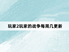 玩家2玩家的战争每周几更新