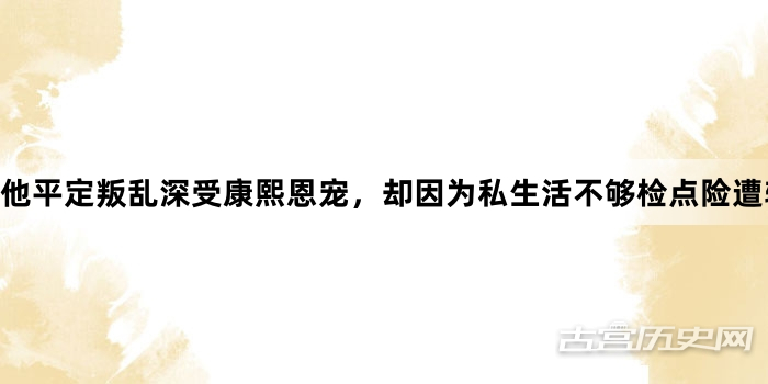 他平定叛乱深受康熙恩宠，却因为私生活不够检点险遭斩首。