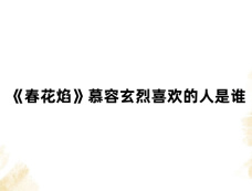 《春花焰》慕容玄烈喜欢的人是谁