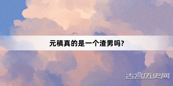 元稹真的是一个渣男吗?