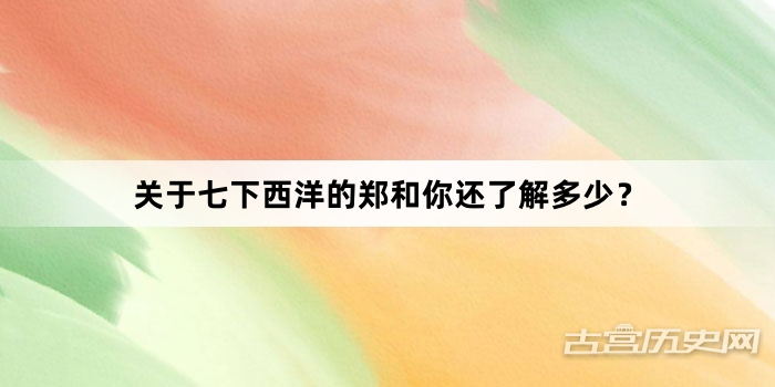 关于七下西洋的郑和你还了解多少？