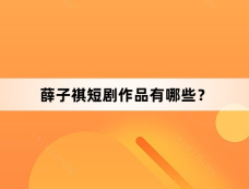 薛子祺短剧作品有哪些?