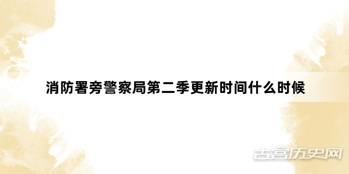 消防署旁警察局第二季更新时间什么时候