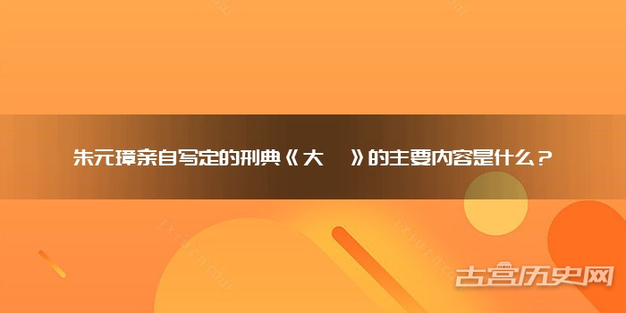 朱元璋亲自写定的刑典《大诰》的主要内容是什么？