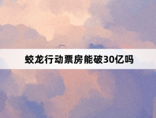 蛟龙行动票房能破30亿吗