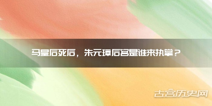马皇后死后，朱元璋后宫是谁来执掌？