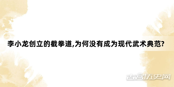 李小龙创立的截拳道,为何没有成为现代武术典范?