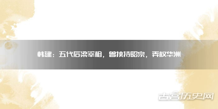 韩建：五代后梁宰相，曾挟持昭宗，弄权华洲