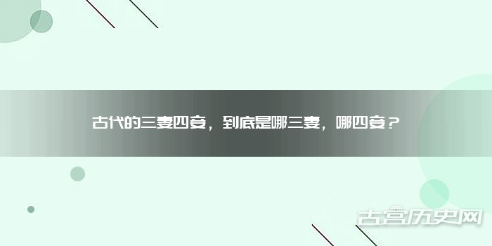 古代的三妻四妾，到底是哪三妻，哪四妾？