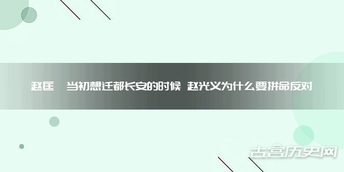 赵匡胤当初想迁都长安的时候 赵光义为什么要拼命反对