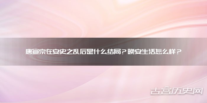 唐宣宗在安史之乱后是什么结局？晚安生活怎么样？