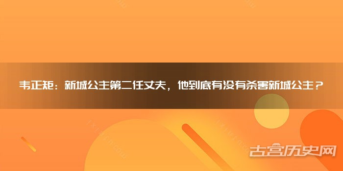 韦正矩：新城公主第二任丈夫，他到底有没有杀害新城公主？