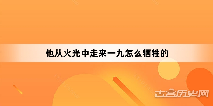 他从火光中走来一九怎么牺牲的