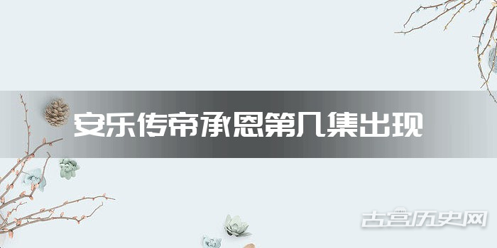 安乐传帝承恩第几集出现