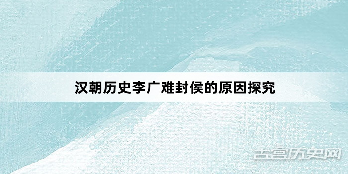 汉朝历史李广难封侯的原因探究