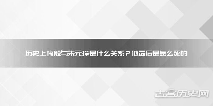 历史上梅殷与朱元璋是什么关系？他最后是怎么死的