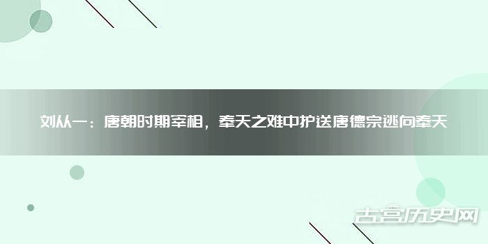 刘从一：唐朝时期宰相，奉天之难中护送唐德宗逃向奉天