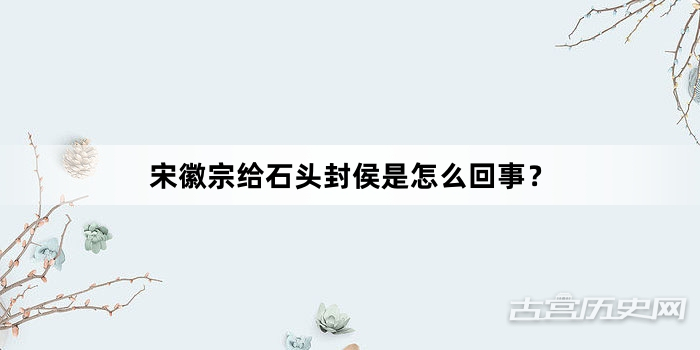 宋徽宗给石头封侯是怎么回事？