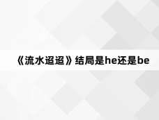 《流水迢迢》结局是he还是be
