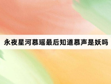 永夜星河慕瑶最后知道慕声是妖吗