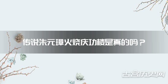 传说朱元璋火烧庆功楼是真的吗？