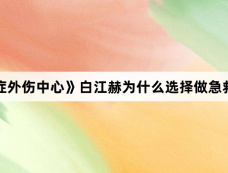《重症外伤中心》白江赫为什么选择做急救医生