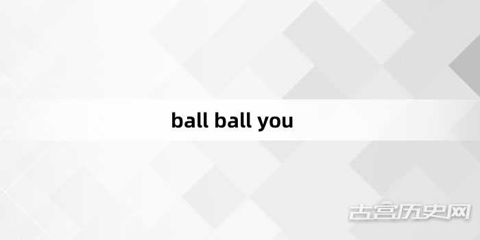 “ball ball you”网络梗词解释