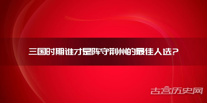 三国时期谁才是阵守荆州的最佳人选?