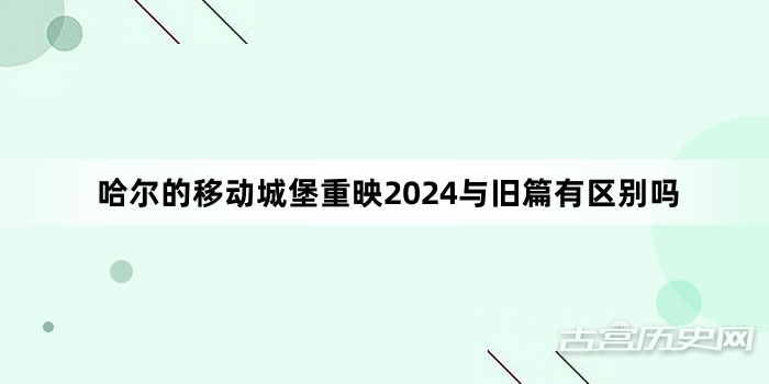 哈尔的移动城堡重映2024与旧篇有区别吗