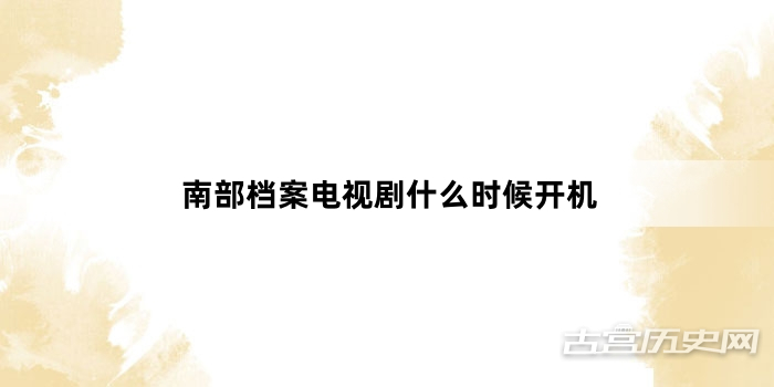 南部档案电视剧什么时候开机