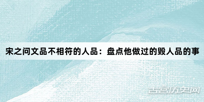 宋之问文品不相符的人品：盘点他做过的毁人品的事