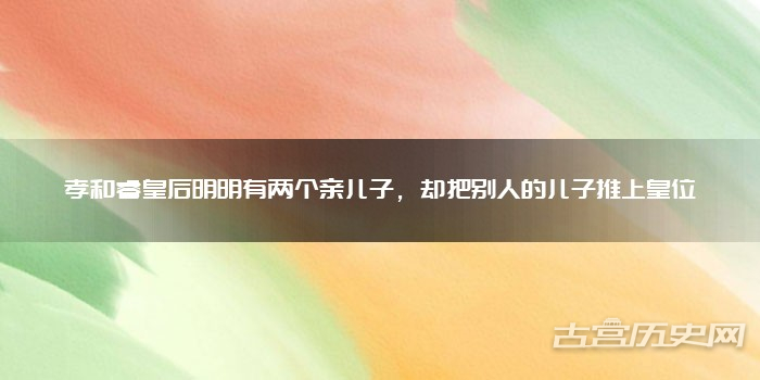 孝和睿皇后明明有两个亲儿子，却把别人的儿子推上皇位