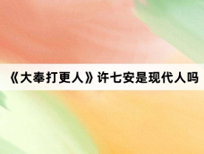 《大奉打更人》许七安是现代人吗